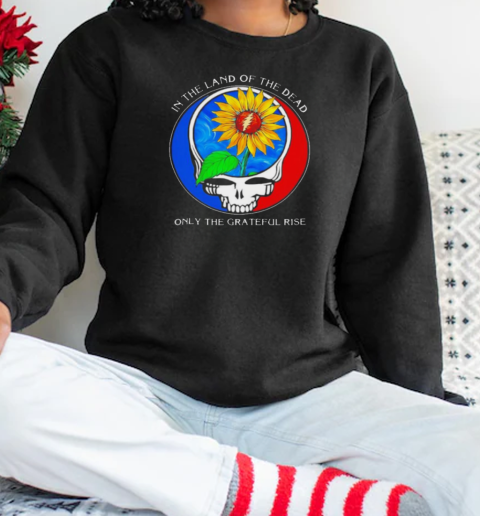 In the land of the Dead only the Grateful rise T-Shirt Unisex Sweatshirt