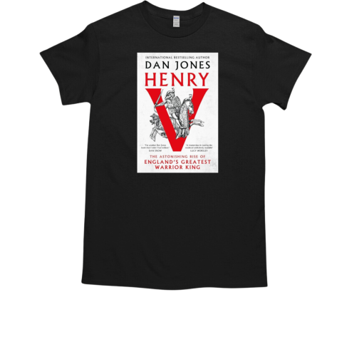 International Bestselling Author Dan Jones Henry The Astonishing Rise Of England's Greatest Warrior King T-Shirt