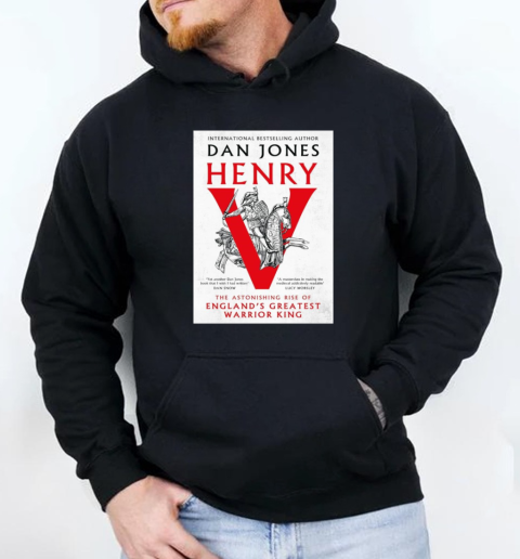 International Bestselling Author Dan Jones Henry The Astonishing Rise Of England's Greatest Warrior King T-Shirt Unisex Hoodie