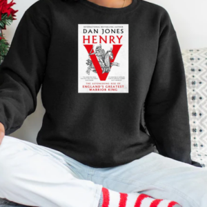 International Bestselling Author Dan Jones Henry The Astonishing Rise Of England's Greatest Warrior King T-Shirt Unisex Sweatshirt