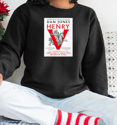 International Bestselling Author Dan Jones Henry The Astonishing Rise Of England's Greatest Warrior King T-Shirt Unisex Sweatshirt