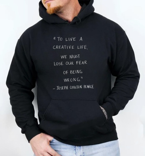 Joseph Chilton Pearce To live a creative life we must lose the fear of being wrong T-Shirt Unisex Hoodie