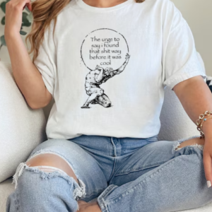 K45ink The Urge To Say I Found That Shit Way Before It Was Cool T-Shirt Classic Women's T-shirt