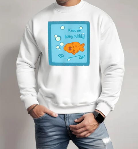 Keep On Being Bubbly Motivational Goldfish T-Shirt Unisex Sweatshirt