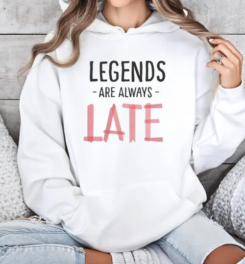 Legends Are Always Late T-Shirt Unisex Hoodie