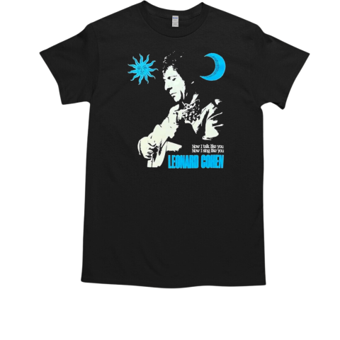 Leonard Cohen Now I Talk Like You Now I Sing Like You T-Shirt