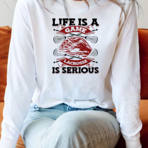 Life Is A Game Lacrosse Is Serious Goalie Fan T-Shirt Long Sleeved T-shirt 