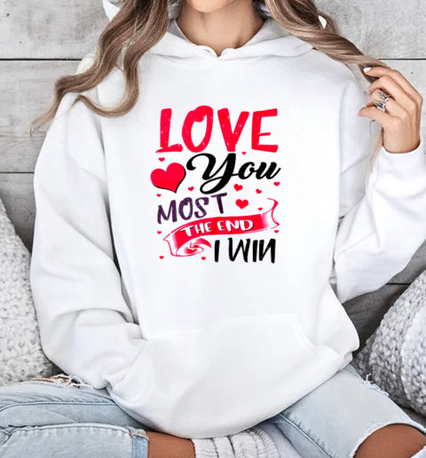 Love You Most The End I Win Valentine Day T-Shirt Unisex Hoodie