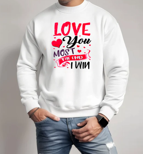 Love You Most The End I Win Valentine Day T-Shirt Unisex Sweatshirt