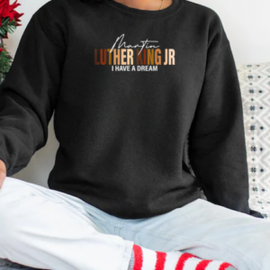 Martin Luther King Jr I Have A Dream T-Shirt Unisex Sweatshirt