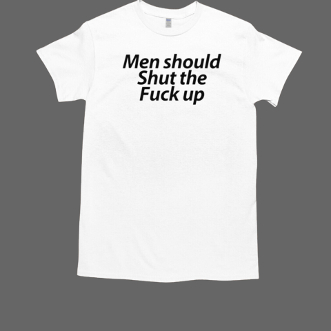 Men Should Shut The Fuck Up T-Shirt