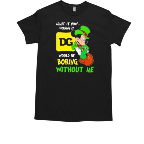 Mickey admit it now working at Dollar General would be boring without me T-Shirt