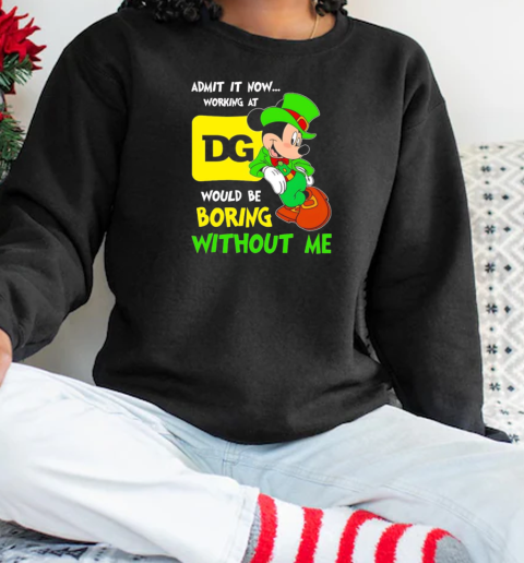 Mickey admit it now working at Dollar General would be boring without me T-Shirt Unisex Sweatshirt