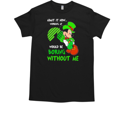 Mickey admit it now working at Dollar Tree would be boring without me T-Shirt