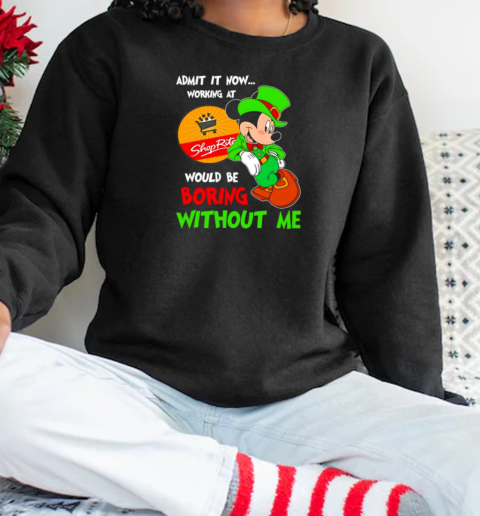 Mickey admit it now working at Shop Rite would be boring without me T-Shirt Unisex Sweatshirt