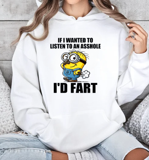 Minion If I Wanted To Listen To An Asshole I'd Fart T-Shirt Unisex Hoodie