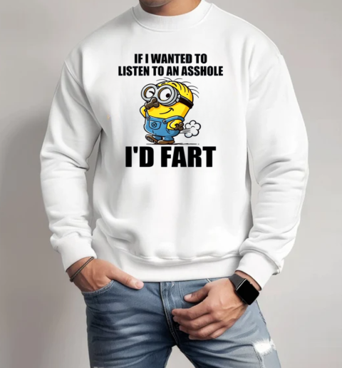 Minion If I Wanted To Listen To An Asshole I'd Fart T-Shirt Unisex Sweatshirt