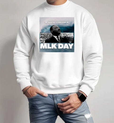 Mlk Day Celebrating The Legacy Of Dr. Martin Luther King Jr. T-Shirt Unisex Sweatshirt