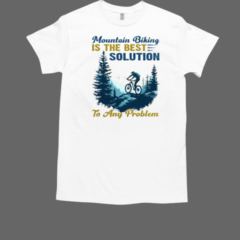 Mountain Biking Is The Best Solution To Any Problem Mountain Bikes T-Shirt