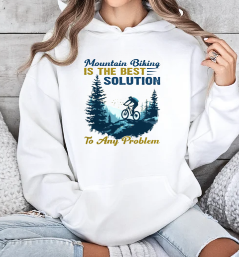 Mountain Biking Is The Best Solution To Any Problem Mountain Bikes T-Shirt Unisex Hoodie