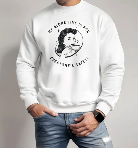 My Alone Time Is For Everyone's Safety T-Shirt Unisex Sweatshirt