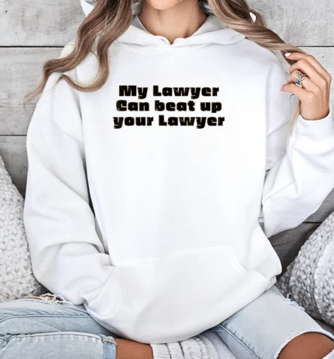 My Lawyer Can Beat Up Your Lawyer T-Shirt Unisex Hoodie