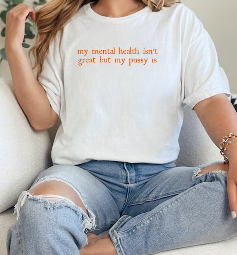 My Mental Health Isn't Great But My Pussy Is T-Shirt Classic Women's T-shirt