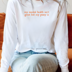 My Mental Health Isn't Great But My Pussy Is T-Shirt Long Sleeved T-shirt
