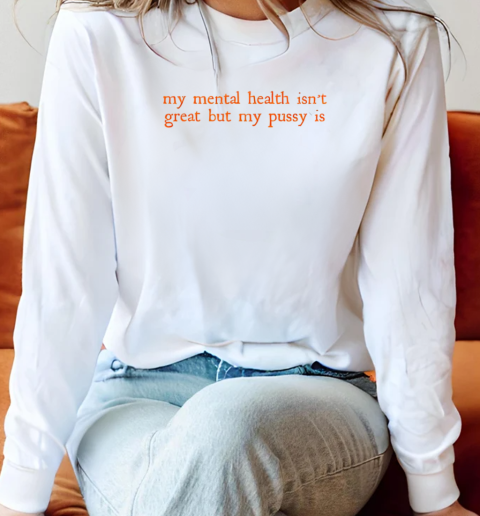 My Mental Health Isn't Great But My Pussy Is T-Shirt Long Sleeved T-shirt