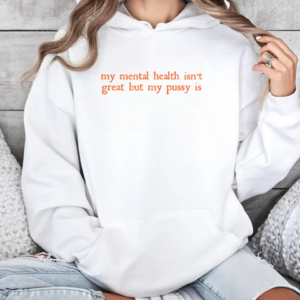 My Mental Health Isn't Great But My Pussy Is T-Shirt Unisex Hoodie