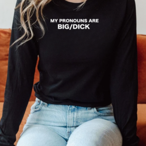 My Pronouns Are Big Dick T-Shirt Long Sleeved T-shirt 