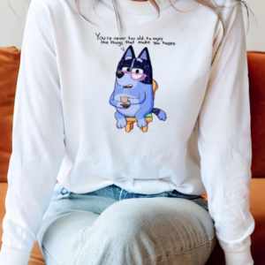 Nana Bluey You're Never Too Old To Enjoy The Things That Make You Happy T-Shirt Long Sleeved T-shirt 