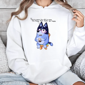 Nana Bluey You're Never Too Old To Enjoy The Things That Make You Happy T-Shirt Unisex Hoodie