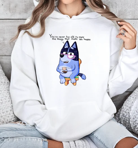 Nana Bluey You're Never Too Old To Enjoy The Things That Make You Happy T-Shirt Unisex Hoodie