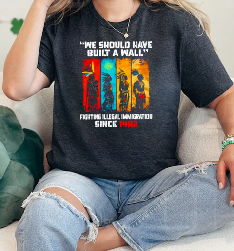 Native we should have built a wall fighting illegal immigration since 1492 T-Shirt Classic Women's T-shirt
