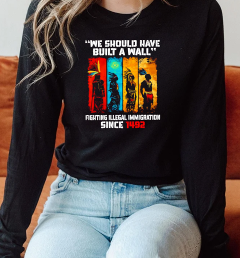 Native we should have built a wall fighting illegal immigration since 1492 T-Shirt Long Sleeved T-shirt