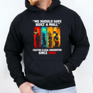 Native we should have built a wall fighting illegal immigration since 1492 T-Shirt Unisex Hoodie