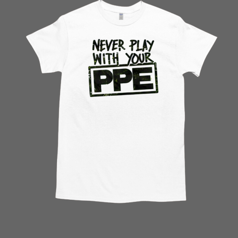 Never Play With Your PPE T-Shirt