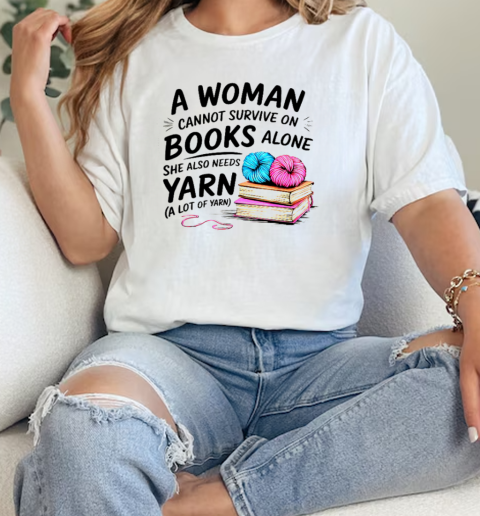 Nice A Woman Cannot Survive On Books Alone She Also Needs Yarn T-Shirt Classic Women's T-shirt