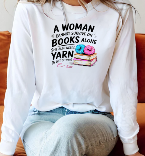 Nice A Woman Cannot Survive On Books Alone She Also Needs Yarn T-Shirt Long Sleeved T-shirt