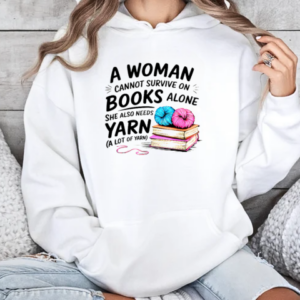 Nice A Woman Cannot Survive On Books Alone She Also Needs Yarn T-Shirt Unisex Hoodie