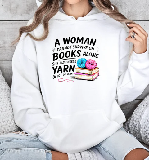 Nice A Woman Cannot Survive On Books Alone She Also Needs Yarn T-Shirt Unisex Hoodie