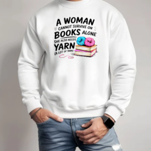 Nice A Woman Cannot Survive On Books Alone She Also Needs Yarn T-Shirt Unisex Sweatshirt