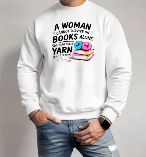 Nice A Woman Cannot Survive On Books Alone She Also Needs Yarn T-Shirt Unisex Sweatshirt