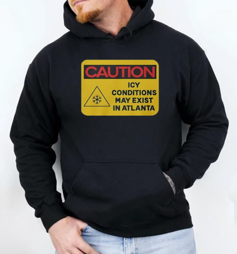 Nice Caution ICY Conditions May Exist In Atlanta T-Shirt Unisex Hoodie