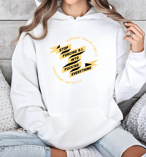 Nobody Asked For It Everyone Hates It Stop Forcing AI Into Fucking Everything T-Shirt Unisex Hoodie