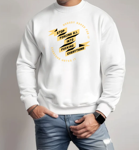 Nobody Asked For It Everyone Hates It Stop Forcing AI Into Fucking Everything T-Shirt Unisex Sweatshirt