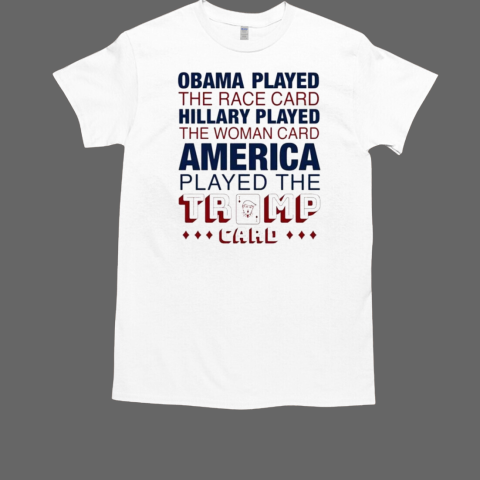 Obama Played The Race Card HIllary Played America Played The Trump Card T-Shirt