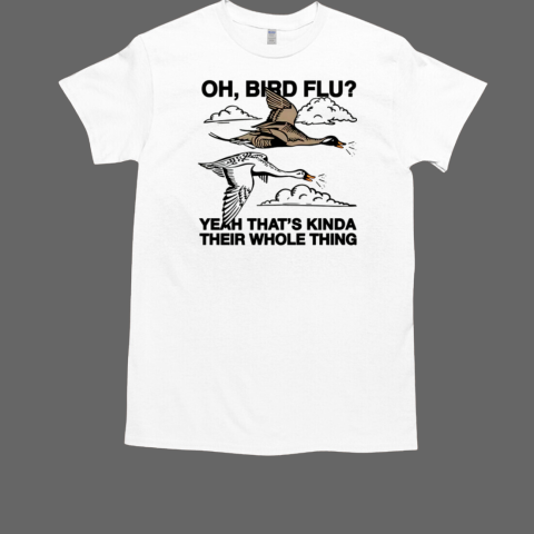 Oh, Bird Flu Yeah That's Kinda Their Whole Thing T-Shirt