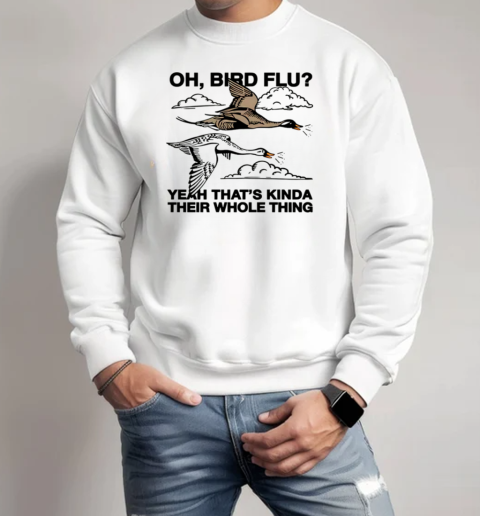 Oh, Bird Flu Yeah That's Kinda Their Whole Thing T-Shirt Unisex Sweatshirt